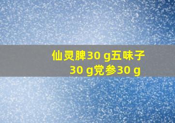 仙灵脾30 g五味子30 g党参30 g